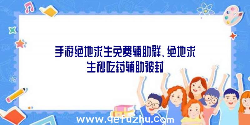 手游绝地求生免费辅助群、绝地求生秒吃药辅助被封