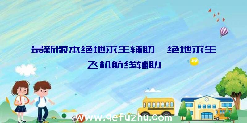 最新版本绝地求生辅助、绝地求生飞机航线辅助