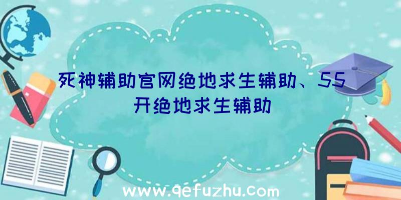 死神辅助官网绝地求生辅助、55开绝地求生辅助