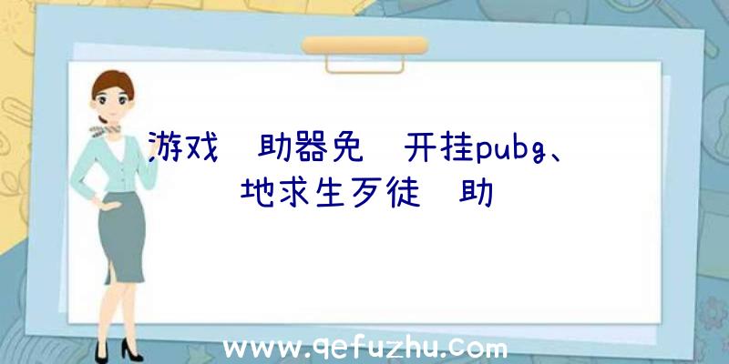 游戏辅助器免费开挂pubg、绝地求生歹徒辅助