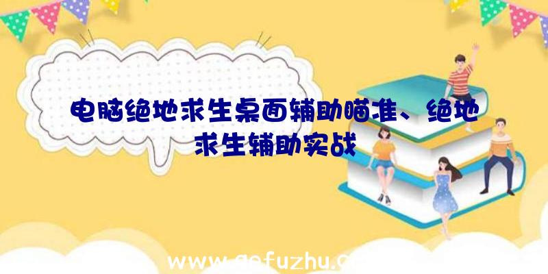 电脑绝地求生桌面辅助瞄准、绝地求生辅助实战