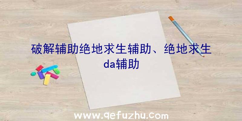 破解辅助绝地求生辅助、绝地求生da辅助