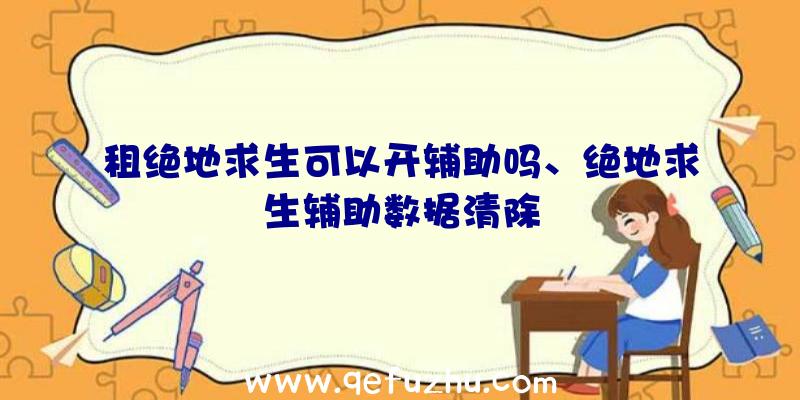 租绝地求生可以开辅助吗、绝地求生辅助数据清除