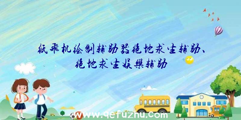 纸飞机绘制辅助器绝地求生辅助、绝地求生娱乐辅助