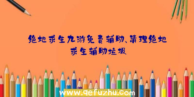 绝地求生九游免费辅助、清理绝地求生辅助垃圾