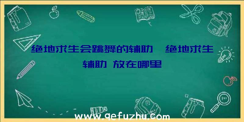 绝地求生会跳舞的辅助、绝地求生辅助