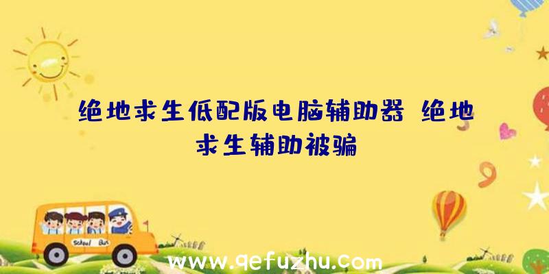 绝地求生低配版电脑辅助器、绝地求生辅助被骗