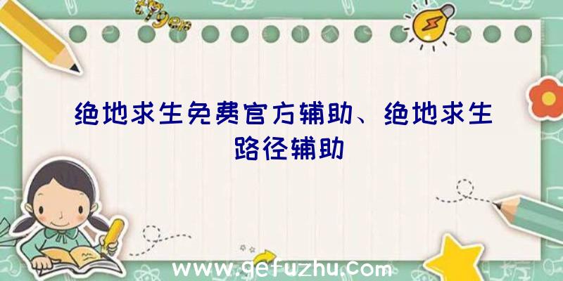 绝地求生免费官方辅助、绝地求生