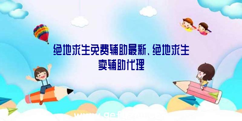 绝地求生免费辅助最新、绝地求生卖辅助代理