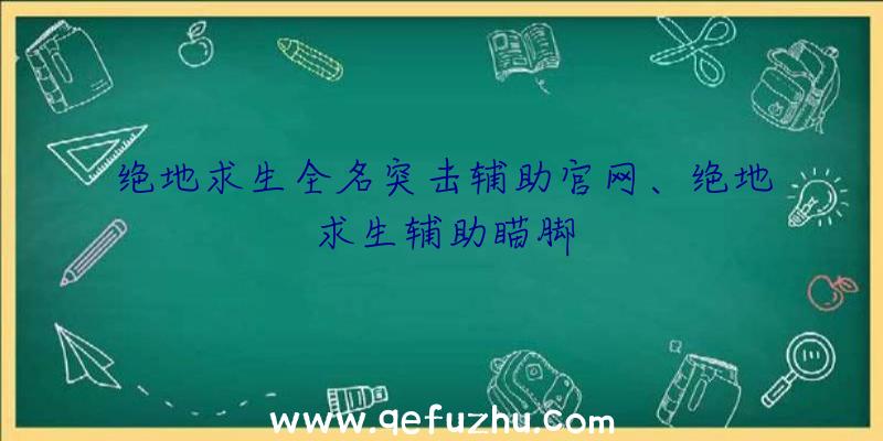 绝地求生全名突击辅助官网、绝地求生辅助瞄脚