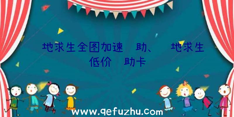 绝地求生全图加速辅助、绝地求生低价辅助卡