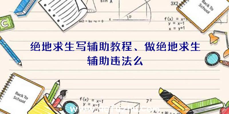 绝地求生写辅助教程、做绝地求生辅助违法么