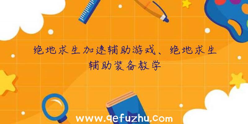 绝地求生加速辅助游戏、绝地求生辅助装备教学