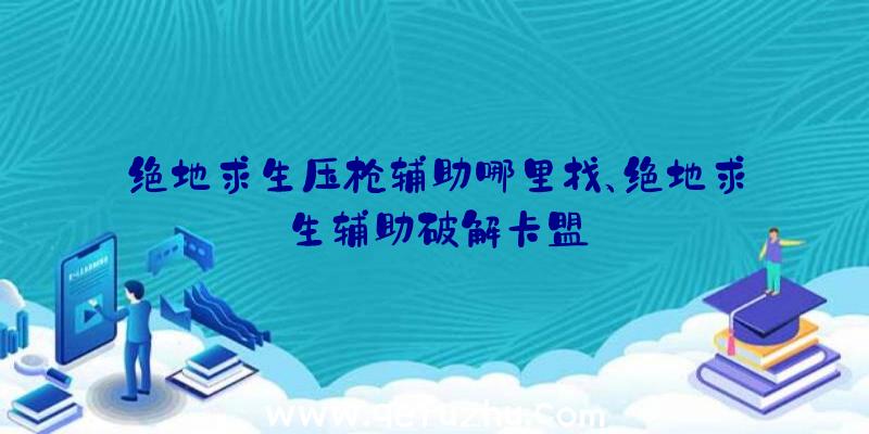 绝地求生压枪辅助哪里找、绝地求生辅助破解卡盟