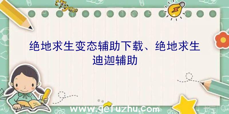 绝地求生变态辅助下载、绝地求生迪迦辅助