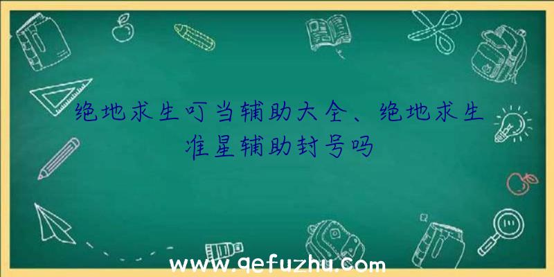 绝地求生叮当辅助大全、绝地求生准星辅助封号吗