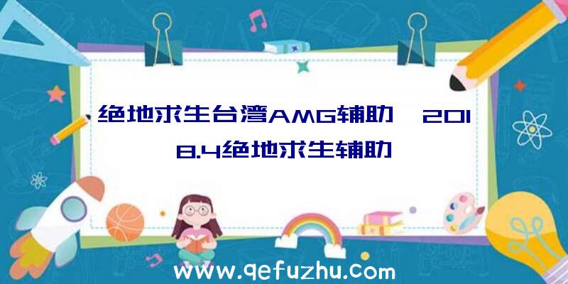 绝地求生台湾AMG辅助、2018.4绝地求生辅助