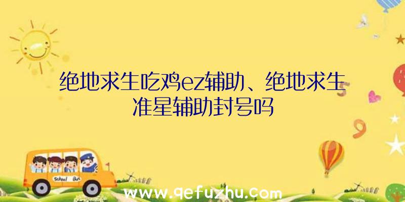 绝地求生吃鸡ez辅助、绝地求生准星辅助封号吗