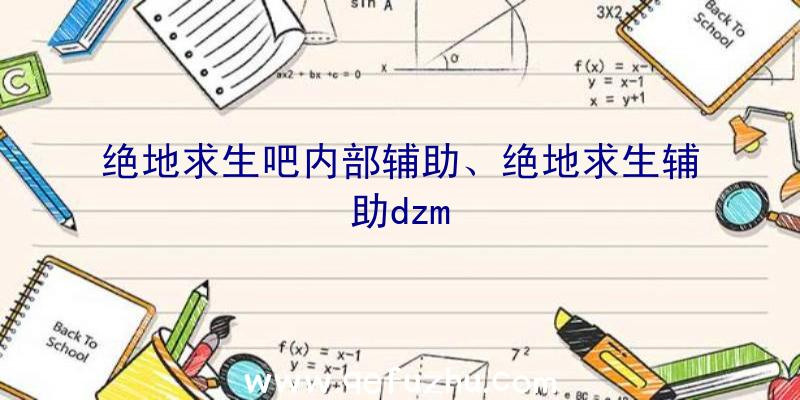 绝地求生吧内部辅助、绝地求生辅助dzm