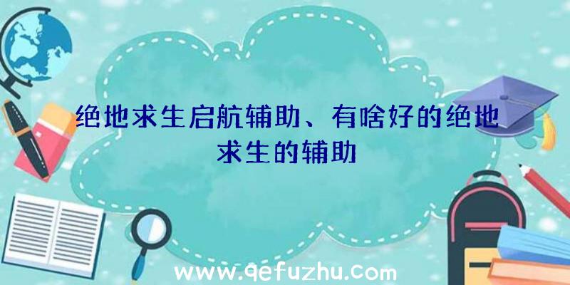 绝地求生启航辅助、有啥好的绝地求生的辅助