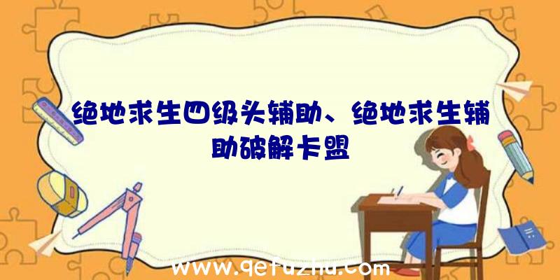 绝地求生四级头辅助、绝地求生辅助破解卡盟