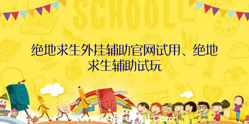 绝地求生外挂辅助官网试用、绝地求生辅助试玩