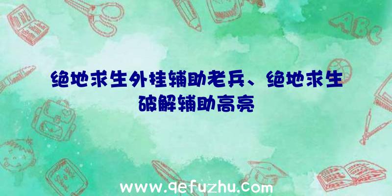 绝地求生外挂辅助老兵、绝地求生破解辅助高亮