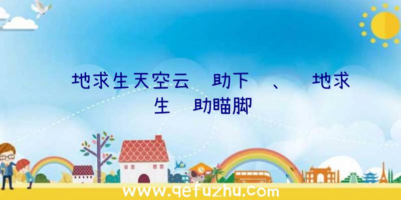 绝地求生天空云辅助下载、绝地求生辅助瞄脚