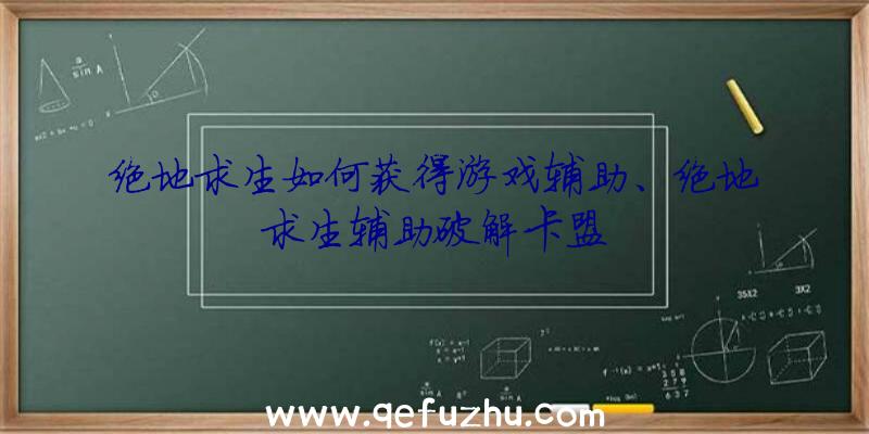 绝地求生如何获得游戏辅助、绝地求生辅助破解卡盟