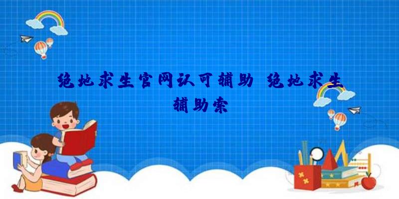 绝地求生官网认可辅助、绝地求生辅助索隆