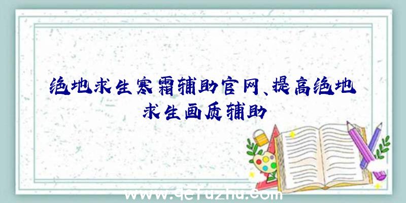 绝地求生寒霜辅助官网、提高绝地求生画质辅助