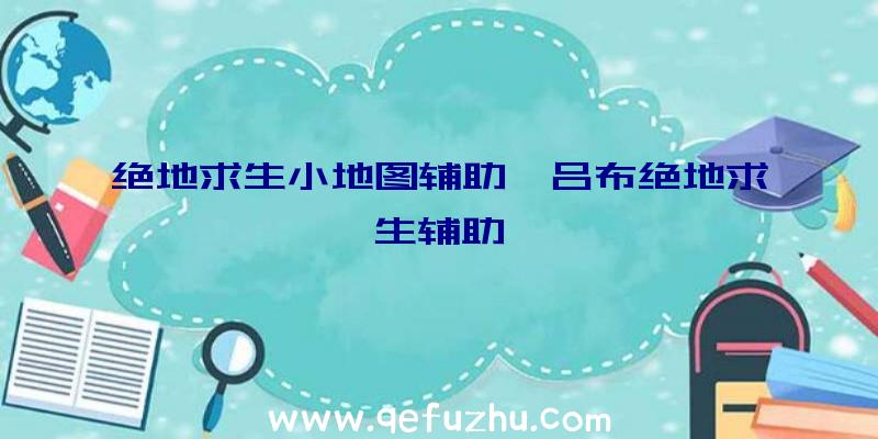 绝地求生小地图辅助、吕布绝地求生辅助