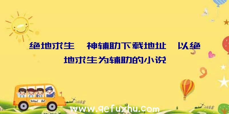 绝地求生弑神辅助下载地址、以绝地求生为辅助的小说