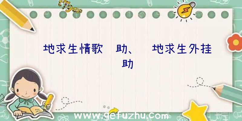 绝地求生情歌辅助、绝地求生外挂辅助