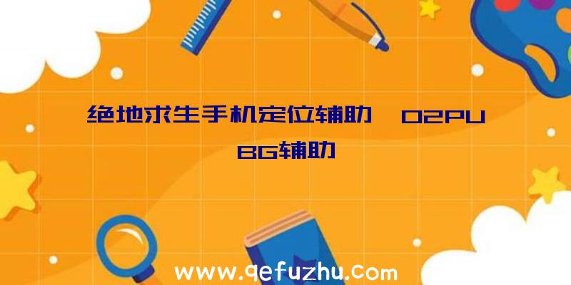 绝地求生手机定位辅助、02PUBG辅助