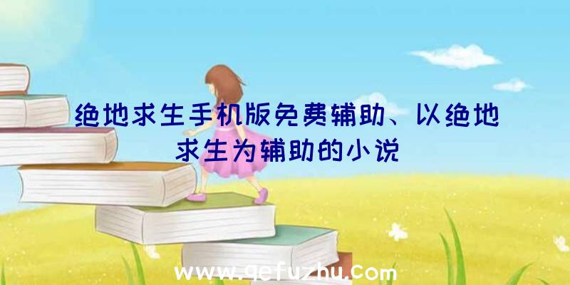 绝地求生手机版免费辅助、以绝地求生为辅助的小说