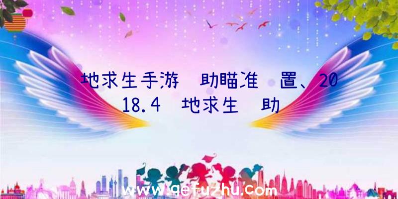 绝地求生手游辅助瞄准设置、2018.4绝地求生辅助