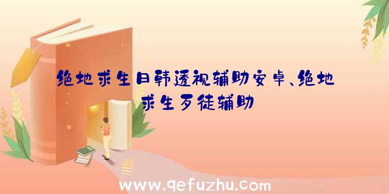 绝地求生日韩透视辅助安卓、绝地求生歹徒辅助