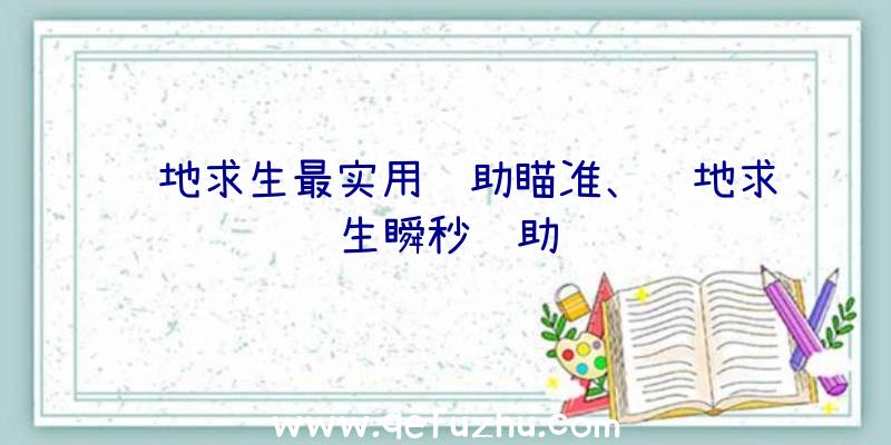 绝地求生最实用辅助瞄准、绝地求生瞬秒辅助