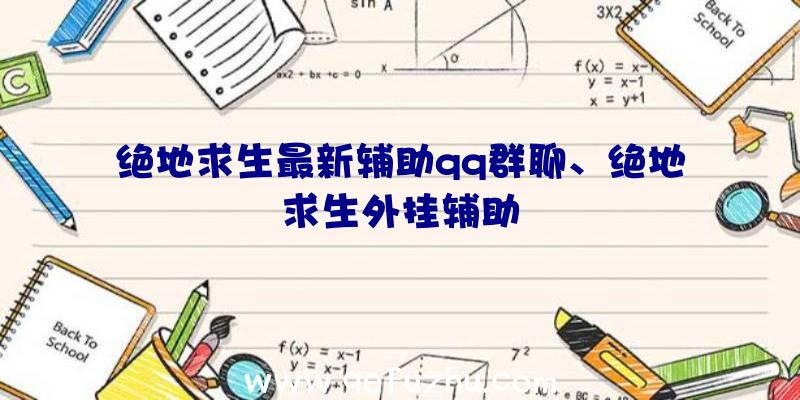 绝地求生最新辅助qq群聊、绝地求生外挂辅助