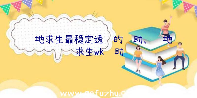 绝地求生最稳定透视的辅助、绝地求生wk辅助