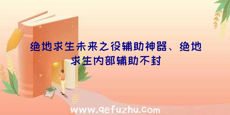 绝地求生未来之役辅助神器、绝地求生内部辅助不封