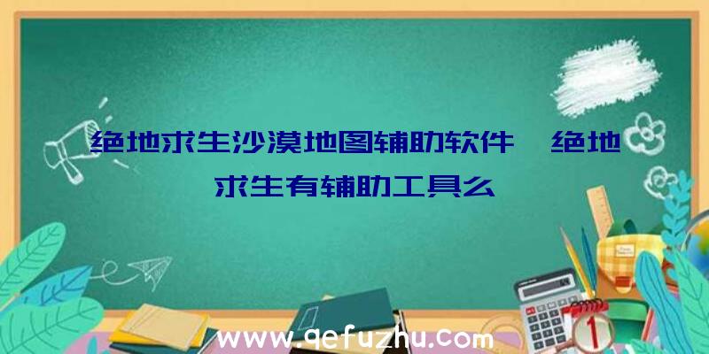 绝地求生沙漠地图辅助软件、绝地求生有辅助工具么