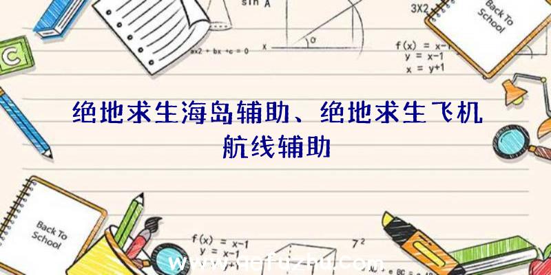 绝地求生海岛辅助、绝地求生飞机航线辅助