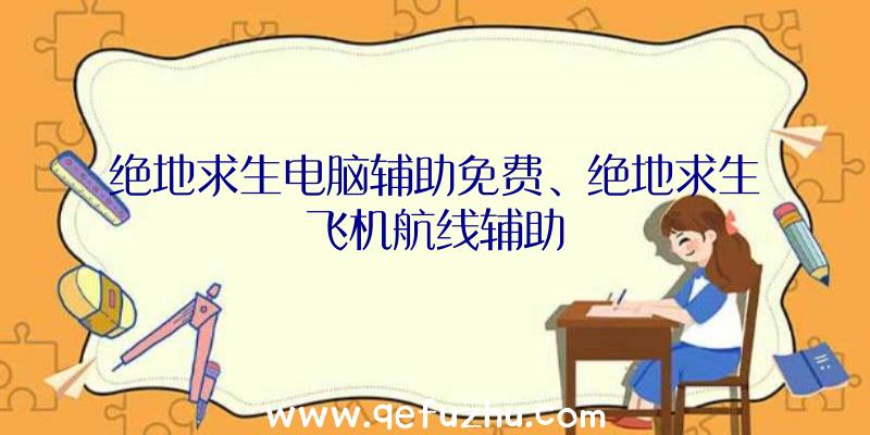 绝地求生电脑辅助免费、绝地求生飞机航线辅助