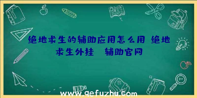 绝地求生的辅助应用怎么用、绝地求生外挂jr辅助官网