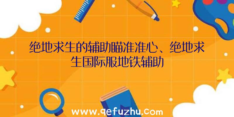 绝地求生的辅助瞄准准心、绝地求生国际服地铁辅助