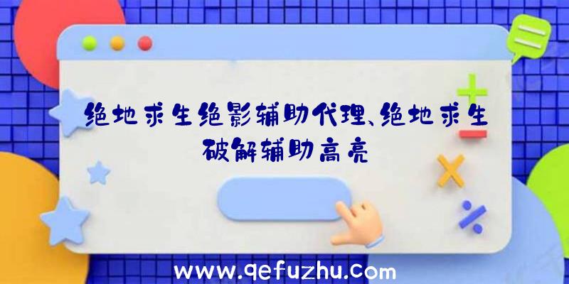 绝地求生绝影辅助代理、绝地求生破解辅助高亮