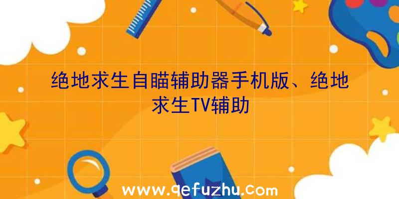 绝地求生自瞄辅助器手机版、绝地求生TV辅助