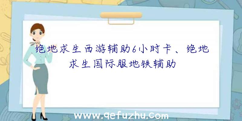 绝地求生西游辅助6小时卡、绝地求生国际服地铁辅助